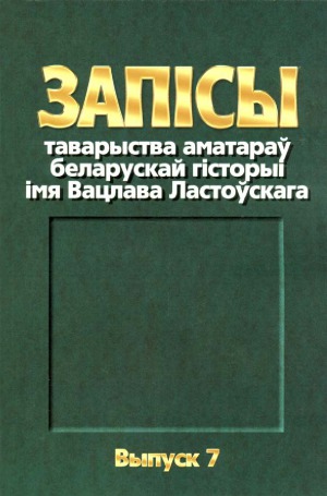 Запiсы таварыства аматараў беларускай гiсторыi iмя Вацлава Ластоўскага. Выпуск 7