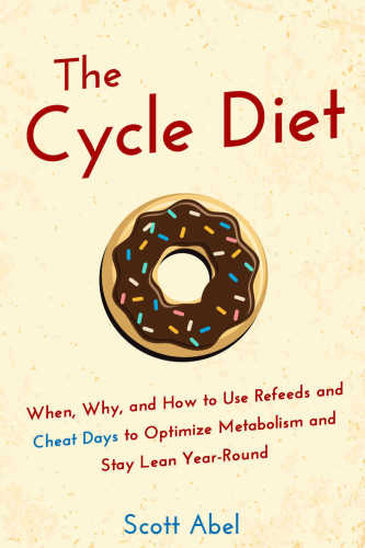 The cycle diet : when, why, and how to use refeeds and cheat days to optimize metabolism and stay lean year-round