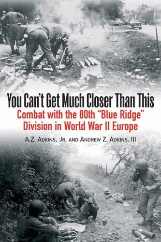 You Can't Get Much Closer Than This: Combat with the 80th ''Blue Ridge'' Division in World War II Europe