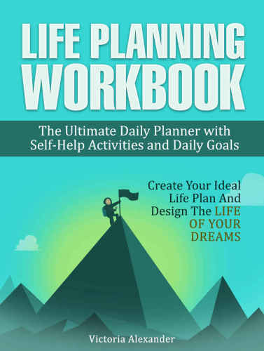 Life Planning Workbook: The Ultimate Daily Planner with Self-Help Activities and Daily Goals. Create Your Ideal Life Plan And Design The Life Of Your Dreams