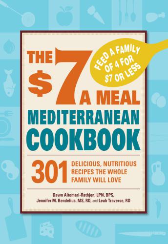 The $7 A Meal Mediterranean Cookbook: 301 Delicious, Nutritious Recipes the Whole Family Will Love