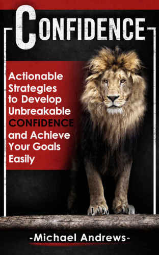 Confidence: Actionable Strategies to Develop Unbreakable Confidence and Achieve Your Goals Easily (Confidence, Self-Confidence, Build Confidence)