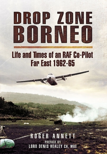 Drop Zone Borneo: The RAF Campaign 1963-65 The Most Successful Use of Armed Forces in the Twentieth Century