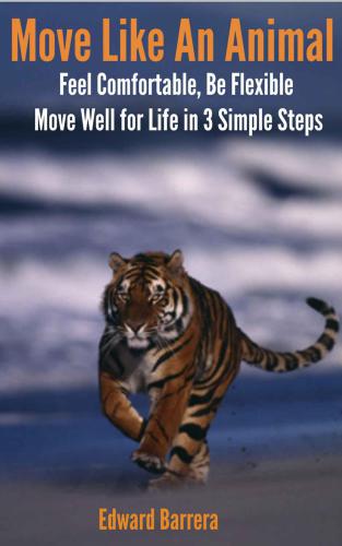 Move Like An Animal: Feel Comfortable, Be Flexible, Move Well for Life in 3 Simple Steps.