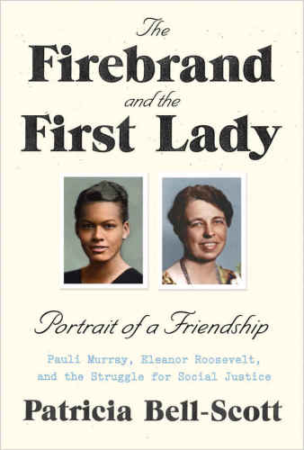 The Firebrand and the First Lady: Portrait of a Friendship: Pauli Murray, Eleanor Roosevelt, and the Struggle for Social Justice