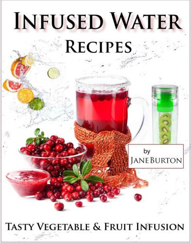 Infused Water Recipes: Tasty Vegetable & Fruit Infusion Recipes for Your Bottle or Pitcher