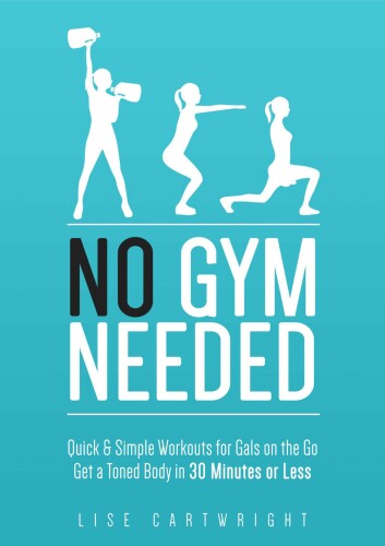 No Gym Needed - Quick & Simple Workouts For Gals On The Go: Get A Toned Body In 30 Minutes Or Less!