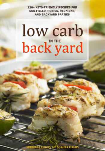 Low Carb In The Back Yard: 130 Keto Friendly Recipes for Sun-Filled Picnics, Reunions, and Backyard Entertaining