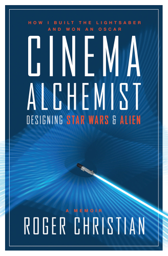 Cinema alchemist : how I built the lightsaber and won an Oscar : designing Star Wars & Alien : a memoir