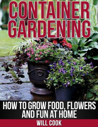 Container Gardening: How To Grow Food, Flowers and Fun At Home