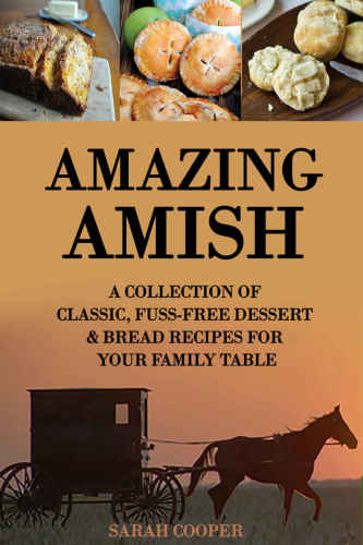 Amazing Amish: A Collection of Classic, Fuss Free Dessert & Bread Recipes for your Family Table