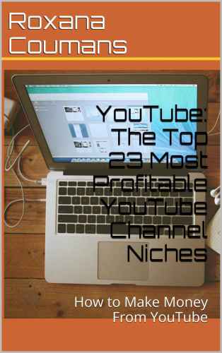 YouTube: The Top 23 Most Profitable YouTube Channel Niches: How to Make Money From YouTube