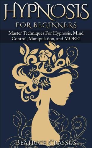 Hypnosis For Beginners: Master Techniques For Hypnosis, Mind Control, Manipulation and MORE