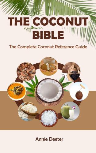 The Coconut Bible: The Complete Coconut Reference Guide: From Ancient Mariner to Modern Miracle