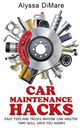 Car Maintenance Hacks: Easy Tips and Tricks Anyone Can Master that will Save You Money