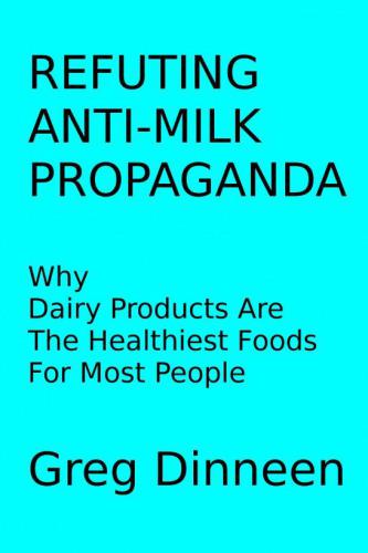 Refuting anti milk propaganda why dairy products are the healthiest foods for most people