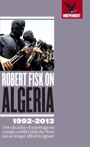 Robert Fisk on Algeria : why Algeria's tragedy matters