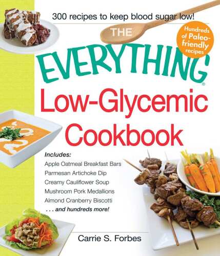 The Everything Low-Glycemic Cookbook: Includes Apple Oatmeal Breakfast Bars, Parmesan Artichoke Dip, Creamy Cauliflower Soup, Mushroom Pork Medallions, ... Biscotti ...and hundreds more!