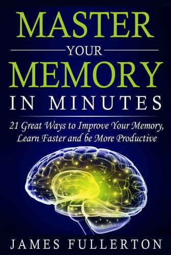 Memory Improvement: Master your Memory in Minutes: 21 Great Ways to Improve Your Memory, Learn Faster and be More Productive