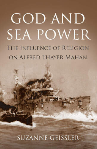 God and sea power : the influence of religion on Alfred Thayer Mahan