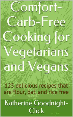 Comfort-Carb-Free Cooking for Vegetarians and Vegans: 125 Delicious recipes that are flour, oat, and rice free