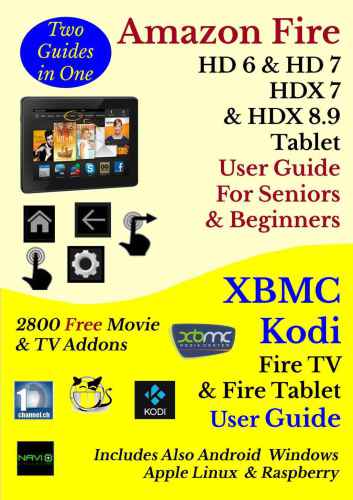 Amazon Fire HD 6, HD 7, HDX 7 Tablet User Guide For Seniors & Beginners: Includes XBMC Kodi Fire TV & Tablet User Guide: 2800 Free Movie & TV Addons