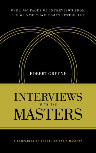 Interviews with the Masters : A Companion to Robert Greene's Mastery