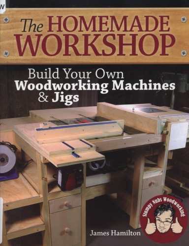 The Homemade Workshop : Build Your Own Woodworking Machines and Jigs