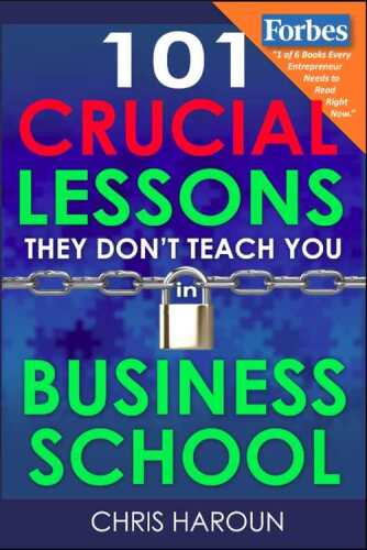 101 Crucial Lessons They Don't Teach You in Business School: Forbes calls this book 1 of 6 books that all entrepreneurs must read right now along with the 7 Habits of Highly Effective People