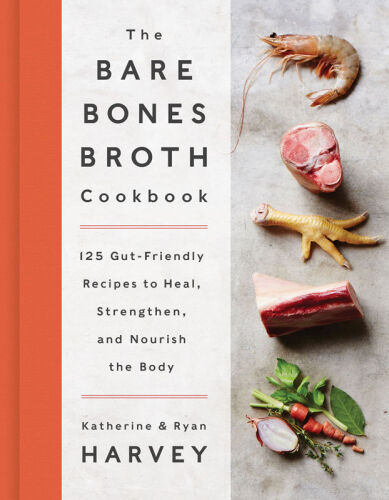 The bare bones broth cookbook : 125 gut-friendly recipes to heal, strengthen, and nourish the body