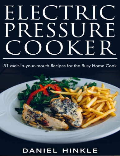 Electric Pressure Cooker: 51 Melt-in-Your-Mouth Recipes For The Busy Home Cook