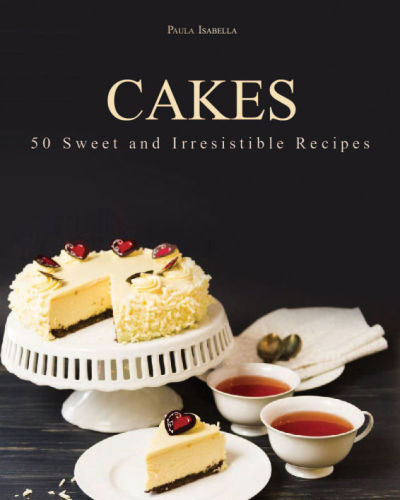 Cakes: 50 Sweet and Irresistible Recipes