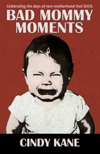 Bad Mommy Moments: Celebrating The Days of New Motherhood that SUCK