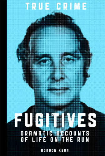 Fugitives : dramatic accounts of life on the run