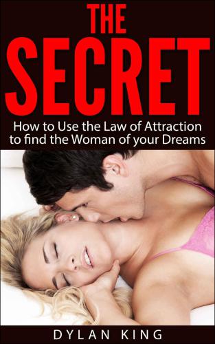 The Secret: How to Use the Law of Attraction to find the Woman of your Dreams