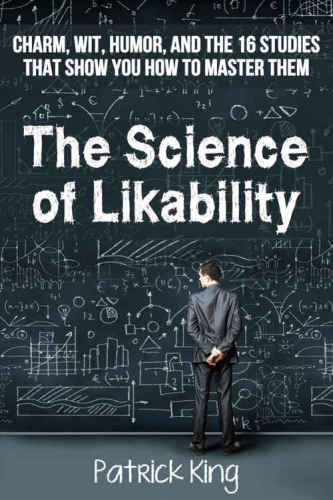 Science of Likability: Charm, Wit, Humor, and the 16 Studies That Show You How To Master Them