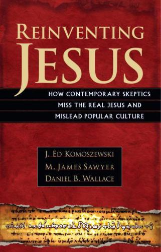 Reinventing Jesus: How Contemporary Skeptics Miss the Real Jesus and Mislead Popular Culture