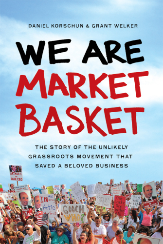 We are Market Basket : the story of the unlikely grassroots movement that saved a beloved business