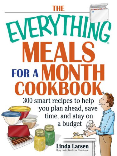 The Everything Meals For A Month Cookbook : Smart Recipes To Help You Plan Ahead, Save Time, And Stay On Budget