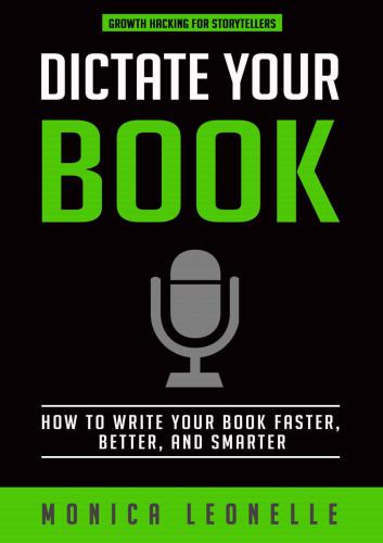 Dictate Your Book: How To Write Your Book Faster, Better, and Smarter