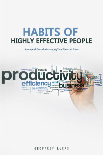 Habits of Highly Effective People: Accomplish More by Managing Your Time and Focus. 15 Habits of Highly Productive People