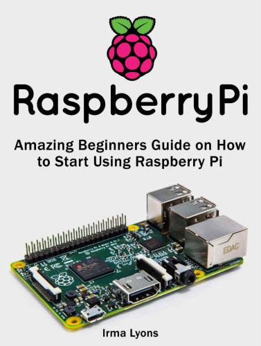 Raspberry Pi, Amazing Beginners Guide on How to Start Using Raspberry Pi