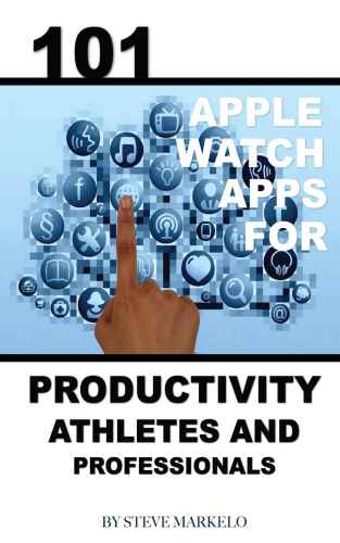 101 Apple Watch: Apps for Productivity, Athletes, and Professionals