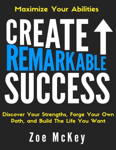 Create Remarkable Success: Discover Your Strengths, Forge Your Own Path, and Build The Life You Want: Maximize Your Abilities