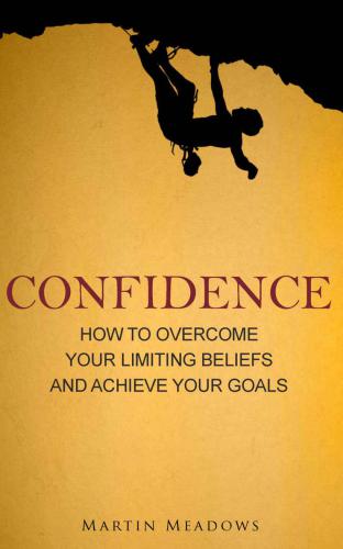 Confidence: How to Overcome Your Limiting Beliefs and Achieve Your Goals