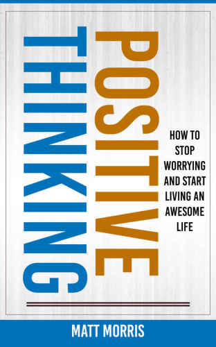 Positive Thinking: How To Stop Worrying and Start Living An Awesome Life