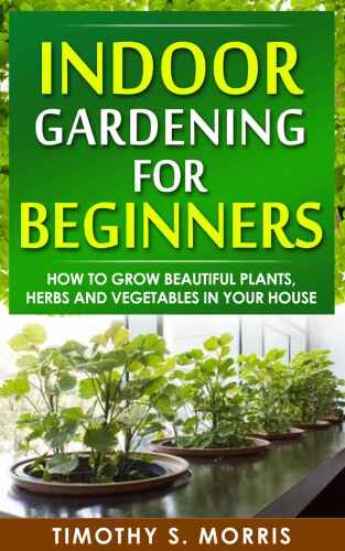 Indoor gardening for beginners : how to grow beautiful plants, herbs and vegetables in your house