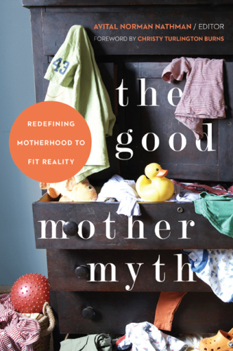 The Good mother myth : redefining motherhood to fit reality