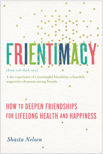 Frientimacy: 10 Ways to Improve Your Friendships and Deepen Your Life