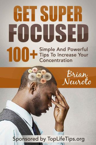 Get Super Focused: 100 Simple And Powerful Tips To Increase Your Concentration